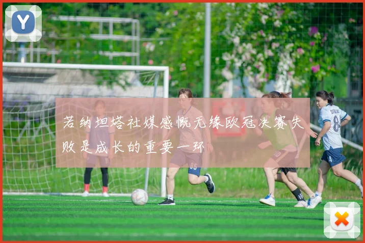 若纳坦塔社媒感慨无缘欧冠决赛失败是成长的重要一环