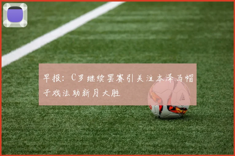 早报：C罗继续罢赛引关注本泽马帽子戏法助新月大胜