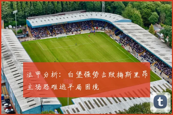 法甲分析：白堡强势击败梅斯里昂主场恐难逃平局困境