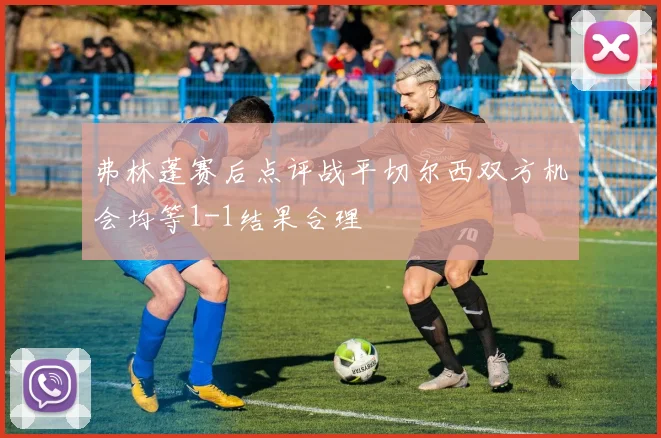弗林蓬赛后点评战平切尔西双方机会均等1-1结果合理