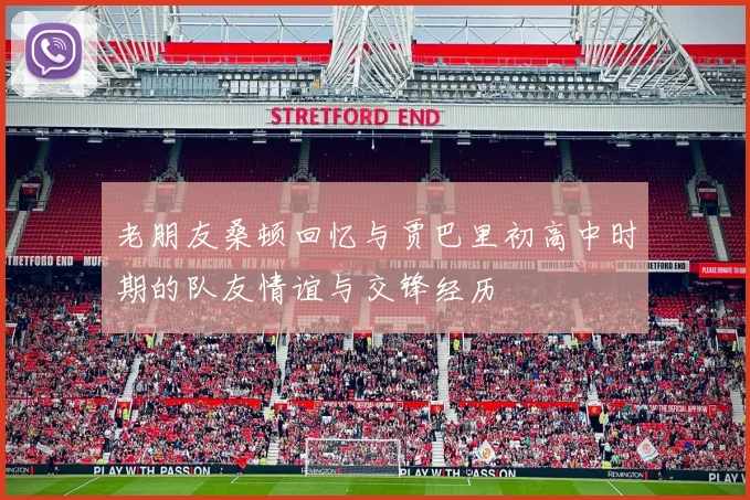 老朋友桑顿回忆与贾巴里初高中时期的队友情谊与交锋经历