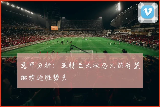 意甲分析：亚特兰大状态火热有望继续连胜势头