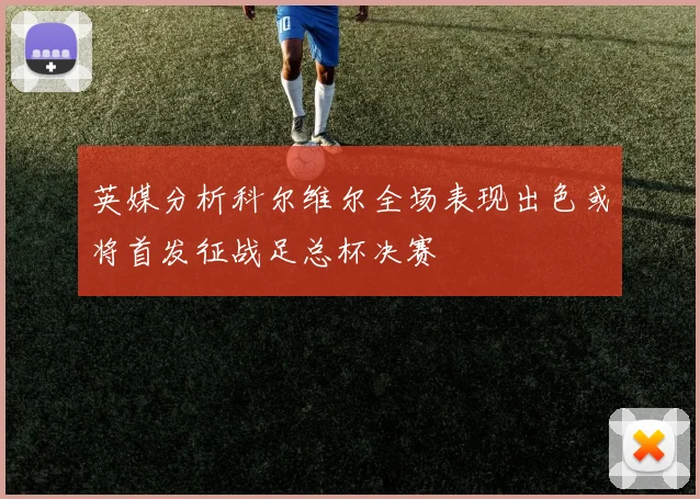 英媒分析科尔维尔全场表现出色或将首发征战足总杯决赛