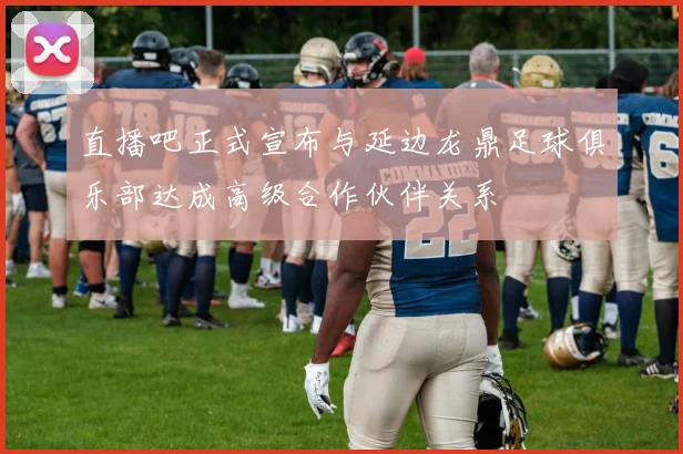直播吧正式宣布与延边龙鼎足球俱乐部达成高级合作伙伴关系