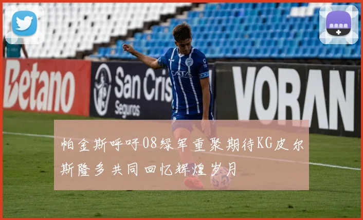 帕金斯呼吁08绿军重聚期待KG皮尔斯隆多共同回忆辉煌岁月